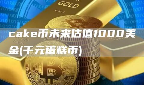 cak币未来估值1000美金 - 千元蛋糕币-第1张图片