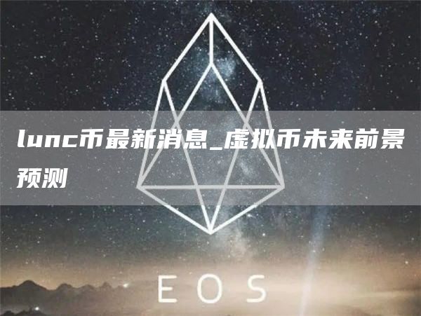 lunc币最新消息_虚拟币未来前景预测-第1张图片