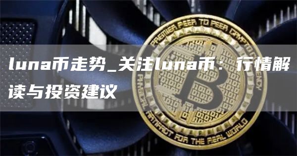 luna币走势_关注luna币：行情解读与投资建议-第1张图片