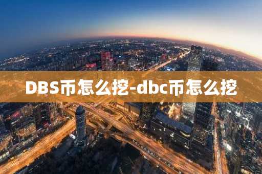 DBS币怎么挖-dbc币怎么挖-第1张图片