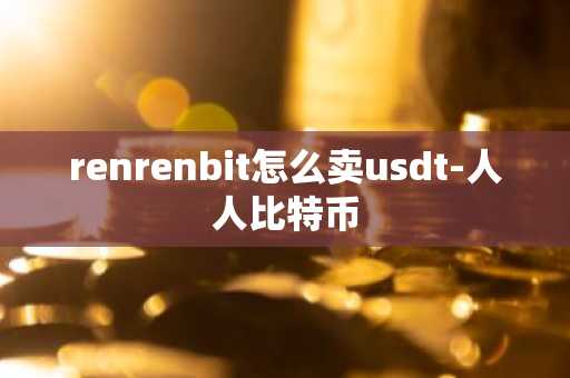 renrenbit怎么卖usdt-人人比特币-第1张图片