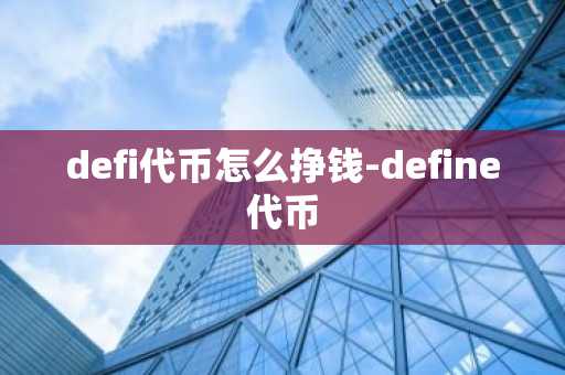 defi代币怎么挣钱-define代币-第1张图片