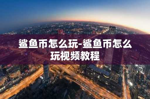 鲨鱼币怎么玩-鲨鱼币怎么玩视频教程-第1张图片