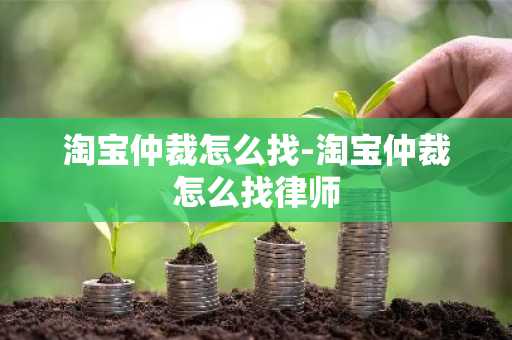淘宝仲裁怎么找-淘宝仲裁怎么找律师-第1张图片