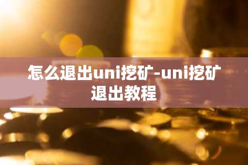 怎么退出uni挖矿-uni挖矿退出教程-第1张图片
