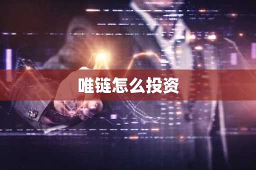 唯链怎么投资-第1张图片