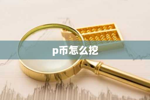 p币怎么挖-第1张图片