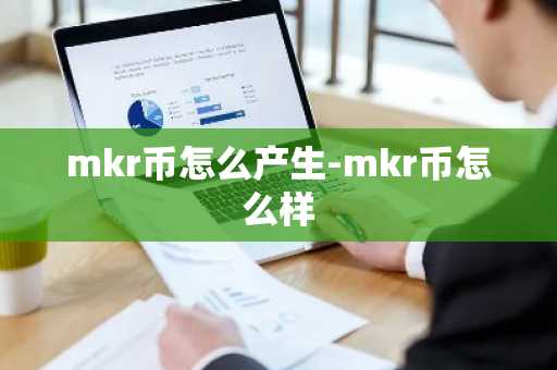 mkr币怎么产生-mkr币怎么样-第1张图片