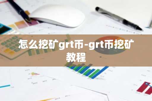 怎么挖矿grt币-grt币挖矿教程-第1张图片