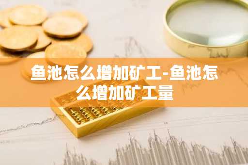 鱼池怎么增加矿工-鱼池怎么增加矿工量-第1张图片