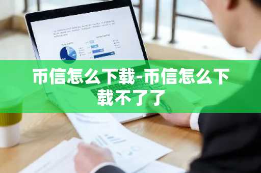币信怎么下载-币信怎么下载不了了-第1张图片