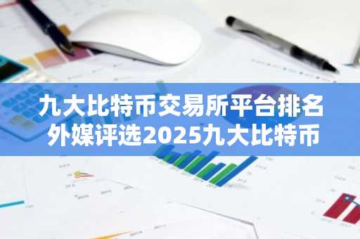 九大比特币交易所平台排名 外媒评选2025九大比特币交易所排名-第1张图片