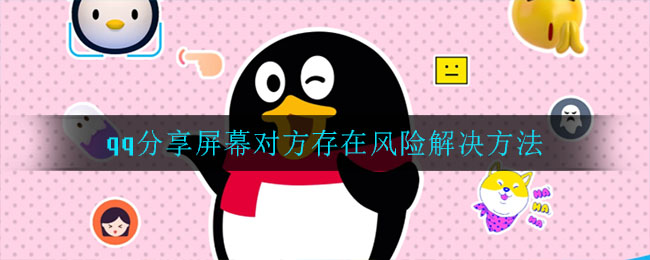 qq分享屏幕对方存在风险解决方法