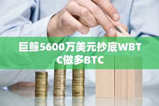 巨鲸5600万美元抄底WBTC做多BTC-第1张图片