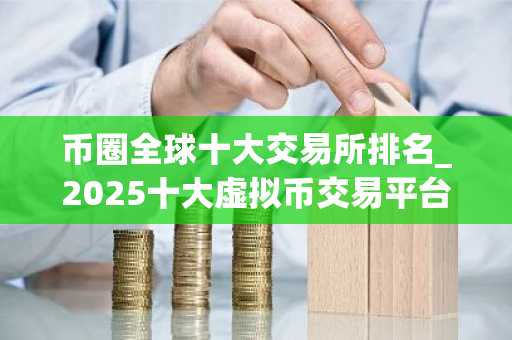 币圈全球十大交易所排名_2025十大虚拟币交易平台排行-第1张图片