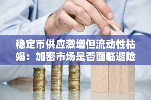 稳定币供应激增但流动性枯竭：加密市场是否面临避险情绪主导的新阶段？-第1张图片
