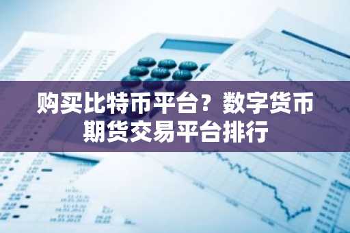 购买比特币平台？数字货币期货交易平台排行-第1张图片