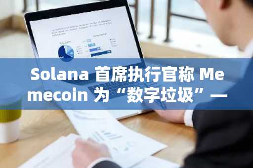 Solana 首席执行官称 Memecoin 为“数字垃圾”——尽管 Memecoin 贡献了 Solana 网络 62% 的收入-第1张图片