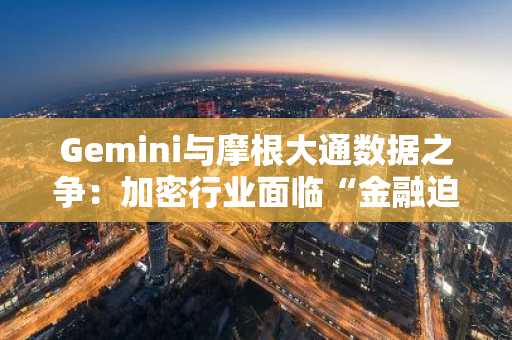 Gemini与摩根大通数据之争：加密行业面临“金融迫害2.0”指控-第1张图片