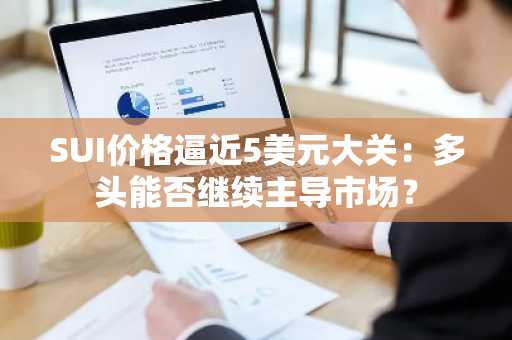 SUI价格逼近5美元大关：多头能否继续主导市场？-第1张图片