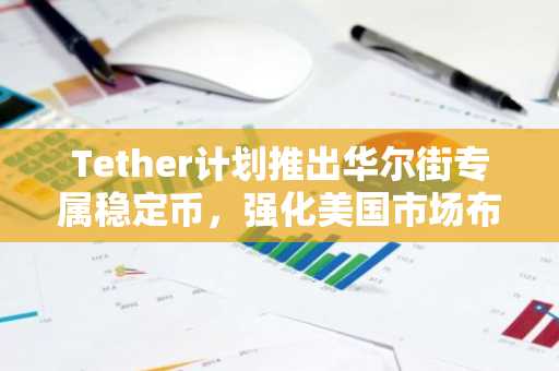 Tether计划推出华尔街专属稳定币，强化美国市场布局-第1张图片