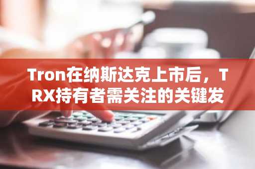 Tron在纳斯达克上市后，TRX持有者需关注的关键发展与市场动态-第1张图片