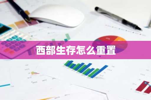 西部生存怎么重置-第1张图片