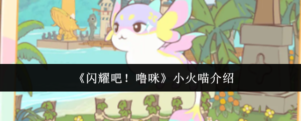 《闪耀吧!噜咪》小火喵介绍