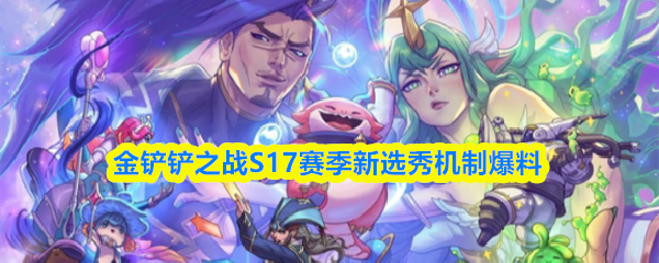 金铲铲之战S17赛季新选秀机制爆料
