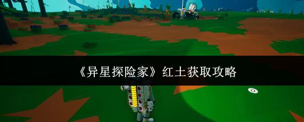 《异星探险家》红土获取攻略