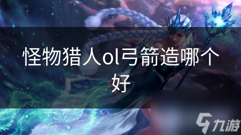 怪物猎人ol弓箭造哪个好