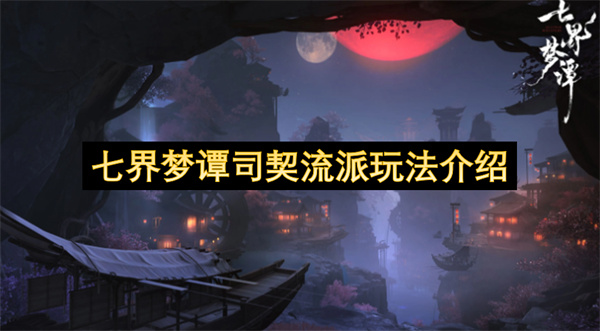 七界梦谭司契流派玩法介绍