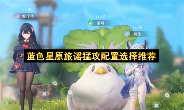 蓝色星原旅谣猛攻配置选择推荐