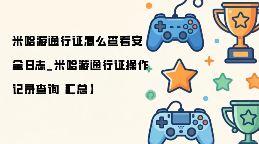米哈游通行证怎么查看安全日志_米哈游通行证操作记录查询【汇总】