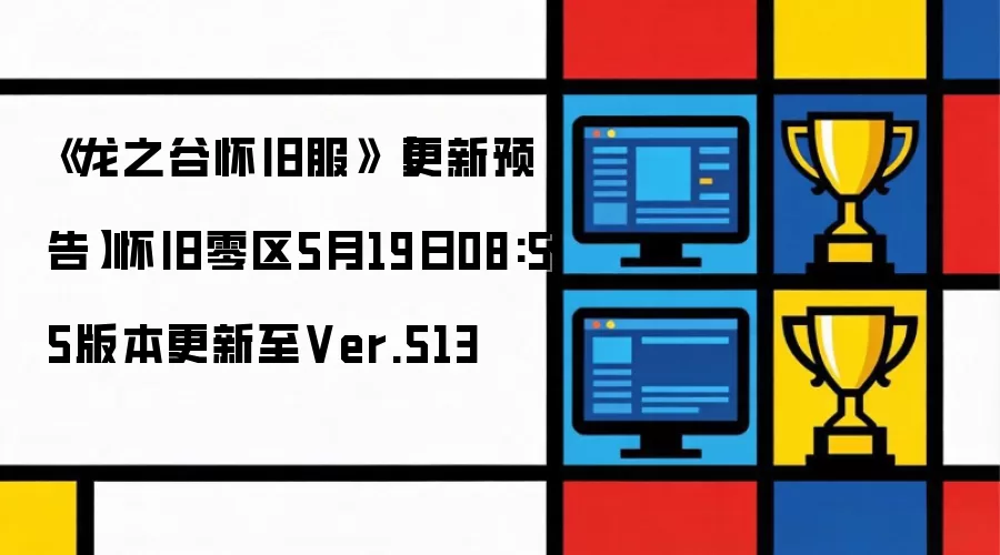 《龙之谷怀旧服》【更新预告】怀旧零区5月19日08:55版本更新至Ver.513