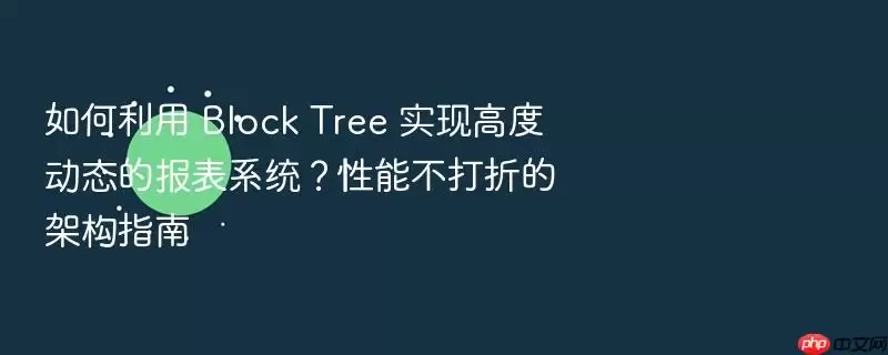 如何利用 Block Tree 实现高度动态的报表系统？性能不打折的架构指南
