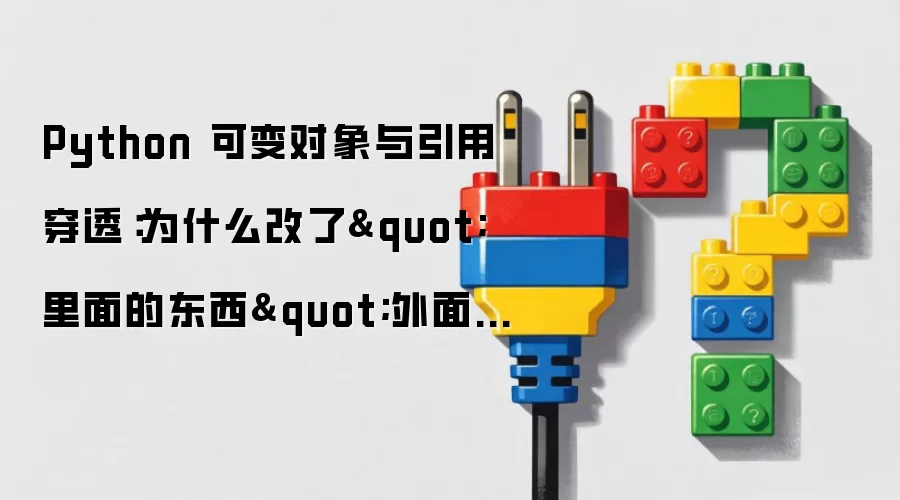 Python 可变对象与引用穿透:为什么改了"里面的东西"外面也变了?