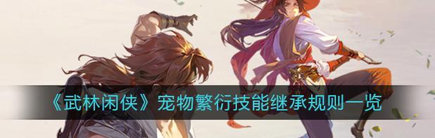 武林闲侠宠物技能搭配攻略(打造最强宠物团队,征战武林江湖)-第2张图片- 武林闲侠宠物技能搭配攻略(打造最强宠物团队,征战武林江湖)-第2张图片-