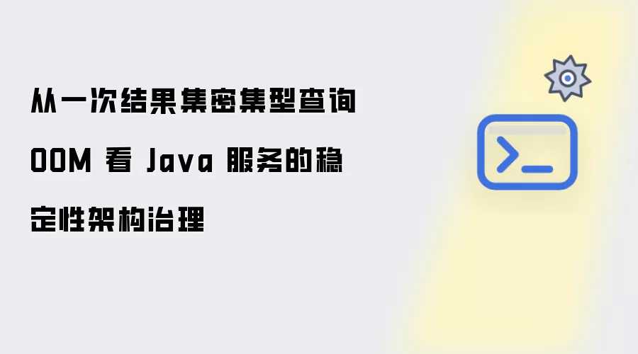 从一次结果集密集型查询 OOM 看 Java 服务的稳定性架构治理