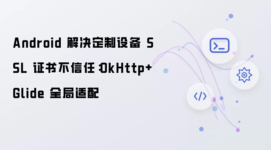 Android 解决定制设备 SSL 证书不信任:OkHttp+Glide 全局适配