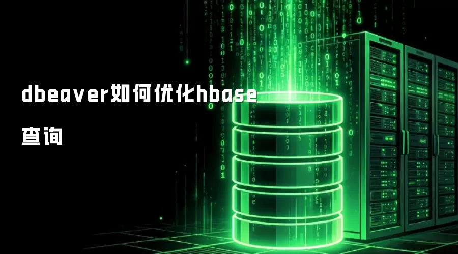 dbeaver如何优化hbase查询
