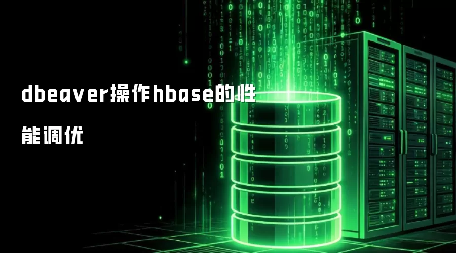 dbeaver操作hbase的性能调优
