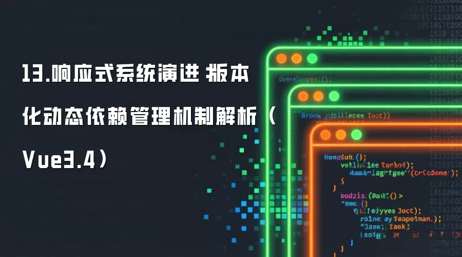 13.响应式系统演进：版本化动态依赖管理机制解析（Vue3.4）
