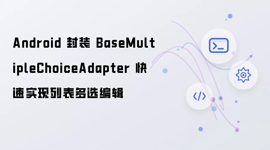 Android 封装 BaseMultipleChoiceAdapter 快速实现列表多选编辑