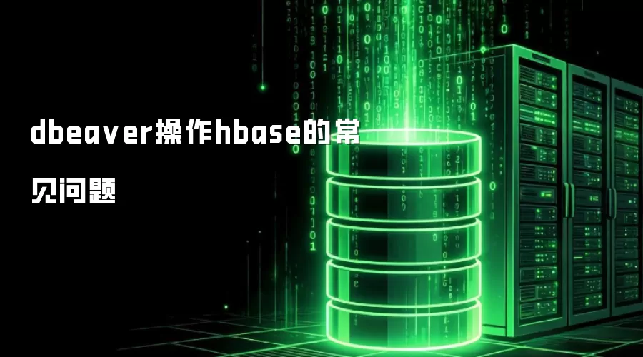 dbeaver操作hbase的常见问题