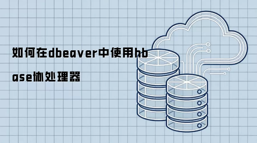 如何在dbeaver中使用hbase协处理器