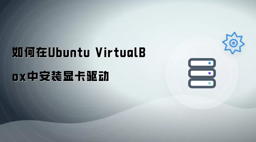 如何在Ubuntu VirtualBox中安装显卡驱动