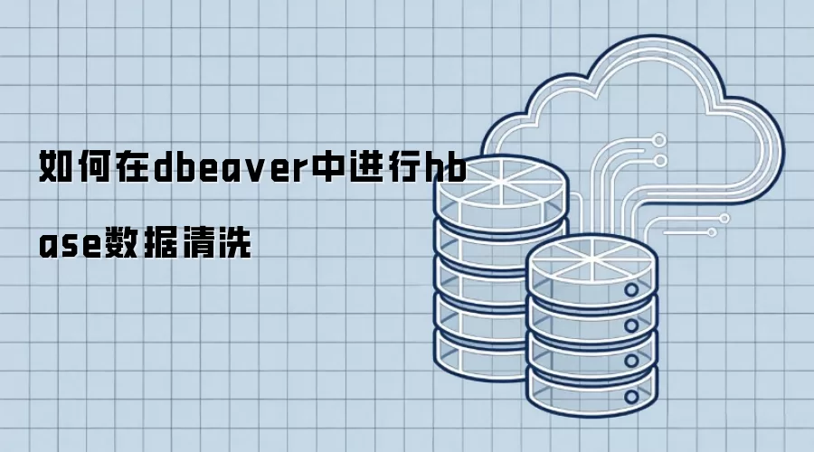 如何在dbeaver中进行hbase数据清洗