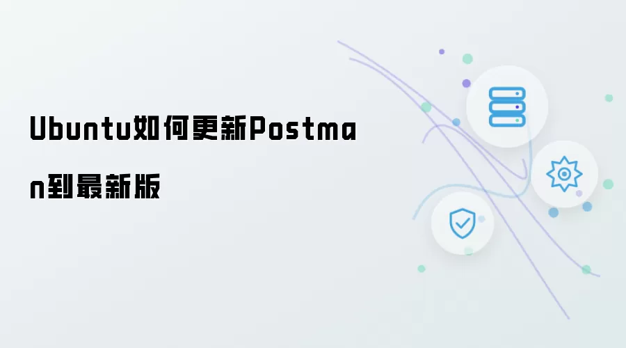 Ubuntu如何更新Postman到最新版