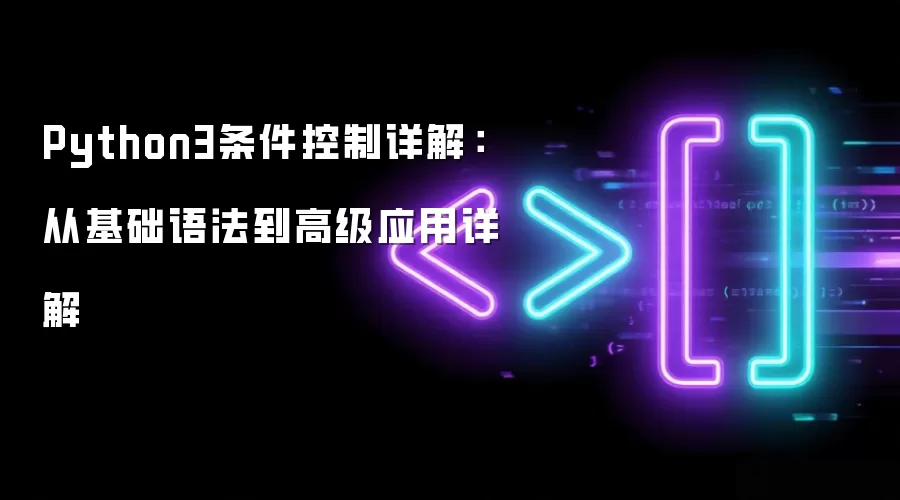 Python3条件控制详解:从基础语法到高级应用详解